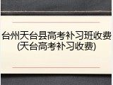 台州天台县高考补习班收费(天台高考补习收费)
