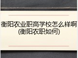 衡阳农业职高学校怎么样啊(衡阳农职如何)