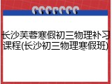 长沙芙蓉寒假初三物理补习课程(长沙初三物理寒假班)