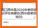 周口西华县2026年单招培训学校有哪些(西华县单招培训)