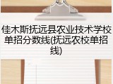 佳木斯抚远县农业技术学校单招分数线(抚远农校单招线)