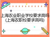 上海农业职业学校要求高吗(上海农职校要求高吗)