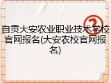 自贡大安农业职业技术学校官网报名(大安农校官网报名)
