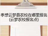 孝感云梦县农校在哪里报名(云梦农校报名点)