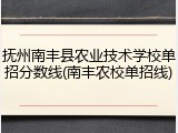 抚州南丰县农业技术学校单招分数线(南丰农校单招线)