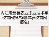 内江隆昌县农业职业技术学校官网报名(隆昌农校官网报名)