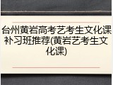 台州黄岩高考艺考生文化课补习班推荐(黄岩艺考生文化课)