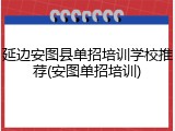 延边安图县单招培训学校推荐(安图单招培训)