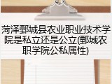 菏泽鄄城县农业职业技术学院是私立还是公立(鄄城农职学院公私属性)