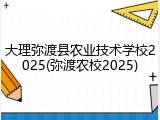 大理弥渡县农业技术学校2025(弥渡农校2025)
