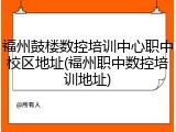 福州鼓楼数控培训中心职中校区地址(福州职中数控培训地址)