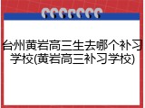 台州黄岩高三生去哪个补习学校(黄岩高三补习学校)