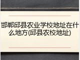 邯郸邱县农业学校地址在什么地方(邱县农校地址)
