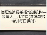 信阳淮滨县单招培训机构一般每天上几节课(淮滨单招培训每日课时)