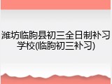 潍坊临朐县初三全日制补习学校(临朐初三补习)