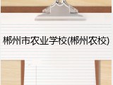 郴州市农业学校(郴州农校)