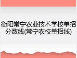 衡阳常宁农业技术学校单招分数线(常宁农校单招线)