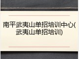 南平武夷山单招培训中心(武夷山单招培训)