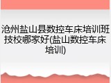 沧州盐山县数控车床培训班技校哪家好(盐山数控车床培训)
