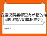 安康汉阴县哪里有单招的培训机构(汉阴单招培训)