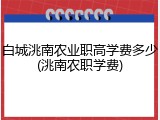 白城洮南农业职高学费多少(洮南农职学费)