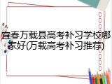 宜春万载县高考补习学校哪家好(万载高考补习推荐)