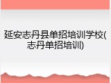 延安志丹县单招培训学校(志丹单招培训)