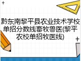 黔东南黎平县农业技术学校单招分数线畜牧兽医(黎平农校单招牧医线)