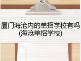 厦门海沧内的单招学校有吗(海沧单招学校)
