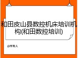 和田皮山县数控机床培训机构(和田数控培训)