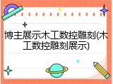 博主展示木工数控雕刻(木工数控雕刻展示)