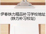 伊春铁力精品补习学校地址(铁力补习校址)