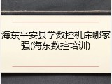 海东平安县学数控机床哪家强(海东数控培训)