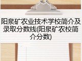 阳泉矿农业技术学校简介及录取分数线(阳泉矿农校简介分数)