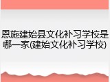 恩施建始县文化补习学校是哪一家(建始文化补习学校)