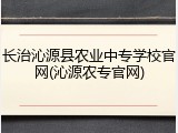 长治沁源县农业中专学校官网(沁源农专官网)