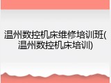 温州数控机床维修培训班(温州数控机床培训)