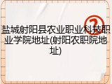 盐城射阳县农业职业科技职业学院地址(射阳农职院地址)