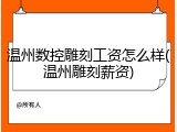 温州数控雕刻工资怎么样(温州雕刻薪资)
