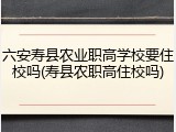 六安寿县农业职高学校要住校吗(寿县农职高住校吗)