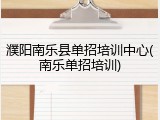 濮阳南乐县单招培训中心(南乐单招培训)