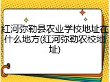红河弥勒县农业学校地址在什么地方(红河弥勒农校地址)