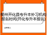 衢州开化县专升本补习机构报名时间(开化专升本报名)