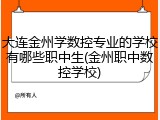 大连金州学数控专业的学校有哪些职中生(金州职中数控学校)