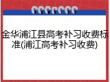 金华浦江县高考补习收费标准(浦江高考补习收费)