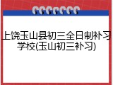 上饶玉山县初三全日制补习学校(玉山初三补习)