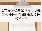 连云港赣榆县数控车床培训学校技校招生(赣榆数控技校招生)