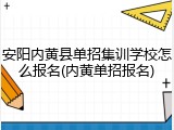安阳内黄县单招集训学校怎么报名(内黄单招报名)