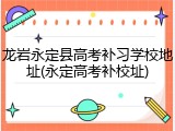龙岩永定县高考补习学校地址(永定高考补校址)