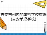 吉安吉州内的单招学校有吗(吉安单招学校)